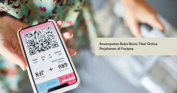 Kesempatan Buka Bisnis Tiket Online Perjalanan di Fastpay